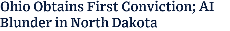 Ohio Obtains First Conviction; AI Blunder in North Dakota